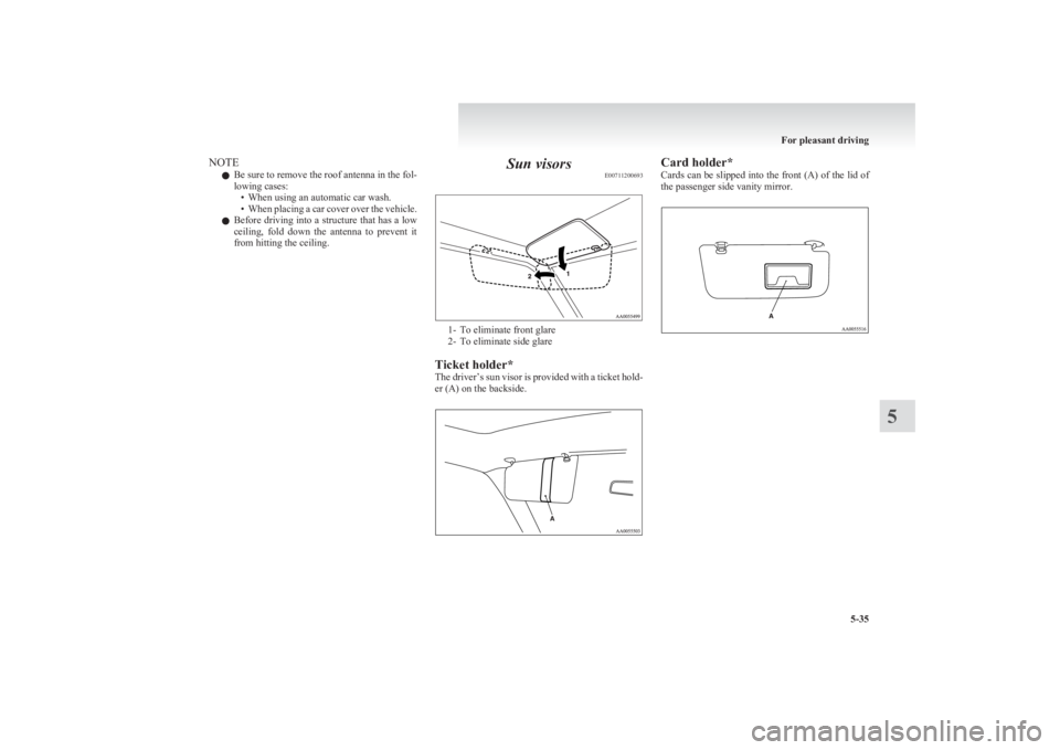 MITSUBISHI L200 2011  Owners Manual (in English) NOTEl Be sure to remove the roof antenna in the fol-
lowing cases: • When using an automatic car wash.
• When placing a car cover over the vehicle.
l Before driving into a structure that has a low