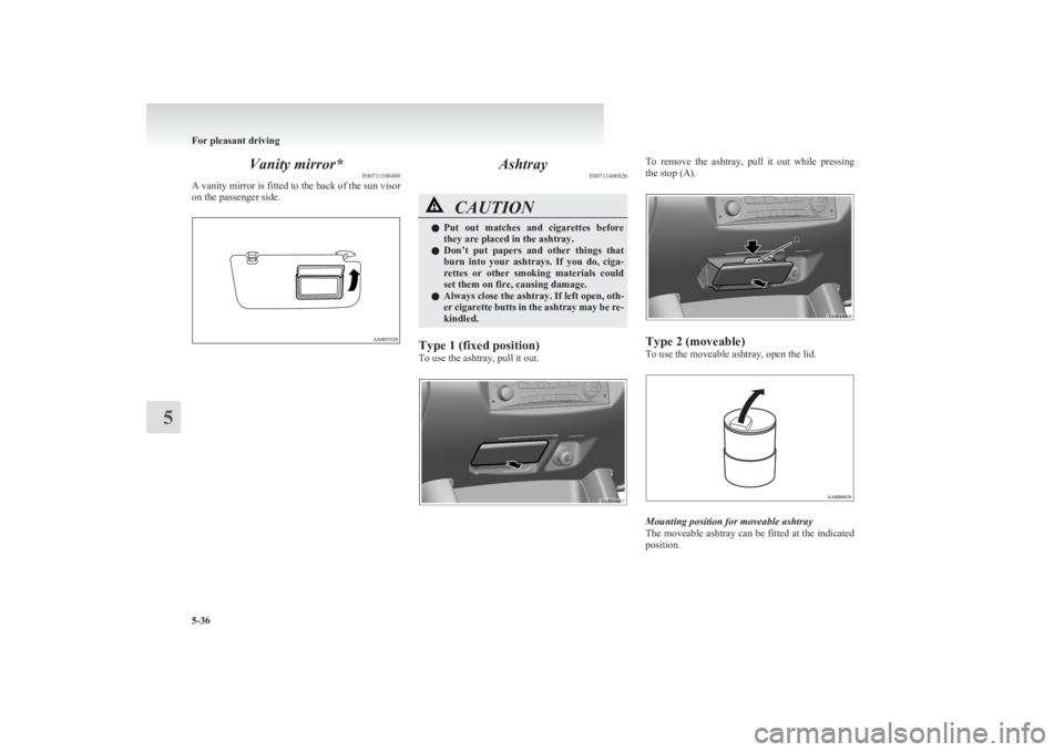 MITSUBISHI L200 2011  Owners Manual (in English) Vanity mirror*E00711300489
A vanity mirror is fitted to the back of the sun visor
on the passenger side.Ashtray E00711400826CAUTIONlPut  out  matches  and  cigarettes  before
they are placed in the as