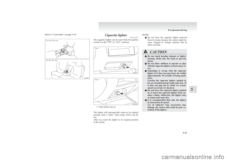 MITSUBISHI L200 2011  Owners Manual (in English) Refer to “Cup holder” on page 5-44.For the front seatFor the rear seat
Cigarette lighterE00711501257
The cigarette lighter can be used while the ignition
switch is in the “ON” or “ACC” pos