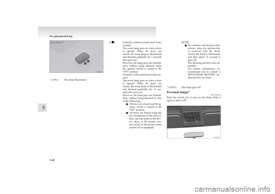 MITSUBISHI L200 2011  Owners Manual (in English) Rear (Type 2)*1 (ON) -The lamp illuminates.2 () -[Vehicles  without  central  door  locks
system]
The room lamp goes on when a door
is  opened.  When  all  doors  are
closed, the room lamp is illumina