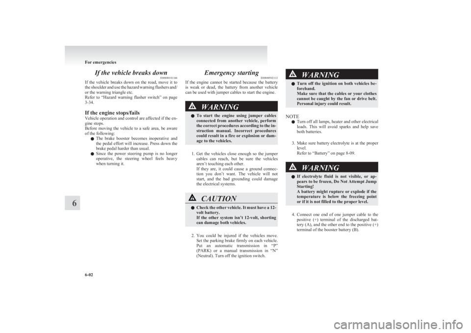 MITSUBISHI L200 2011  Owners Manual (in English) If the vehicle breaks downE00800101166
If  the  vehicle  breaks  down  on  the  road,  move  it  to
the shoulder and use the hazard warning flashers and/
or the warning triangle etc.
Refer  to  “Haz