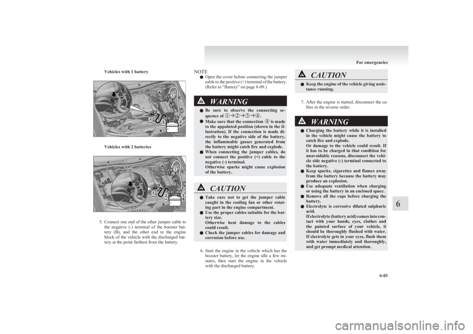 MITSUBISHI L200 2011 Owners Manual (in English) Vehicles with 1 battery
Vehicles with 2 batteries
5.Connect one end of the other jumper cable to
the negative (-) terminal of the booster bat-
tery (B), and the other end to the engine
MITSUBISHI L200 2011 Owners Manual (in English) Vehicles with 1 battery
Vehicles with 2 batteries
5.Connect one end of the other jumper cable to
the negative (-) terminal of the booster bat-
tery (B), and the other end to the engine