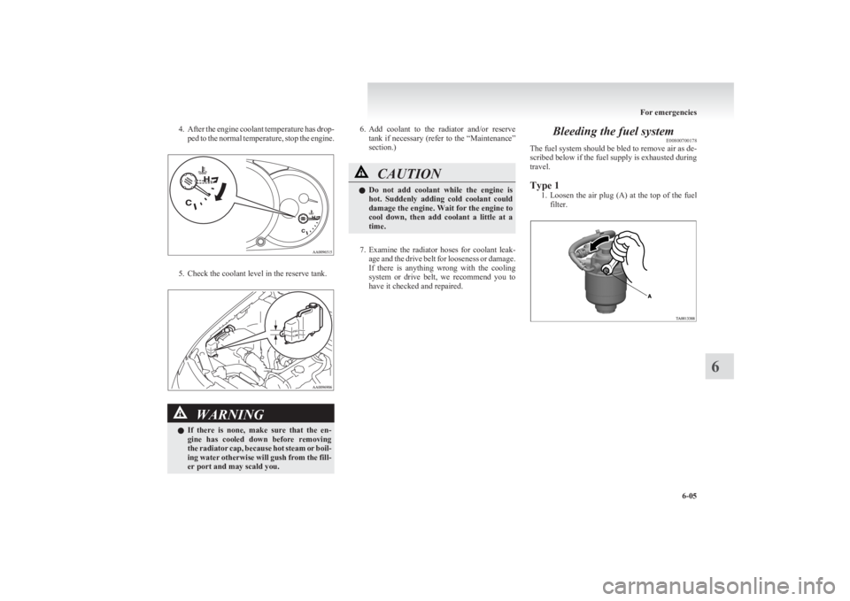 MITSUBISHI L200 2011  Owners Manual (in English) 4.After the engine coolant temperature has drop-
ped to the normal temperature, stop the engine.
5. Check the coolant level in the reserve tank.
WARNINGl If  there  is  none,  make  sure  that  the  e