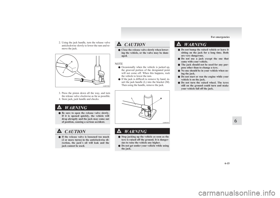 MITSUBISHI L200 2011  Owners Manual (in English) 2.Using  the  jack  handle,  turn  the  release  valve
anticlockwise slowly to lower the ram and re-
move the jack.
3. Press  the  piston  down  all  the  way,  and  turn
the release valve clockwise a