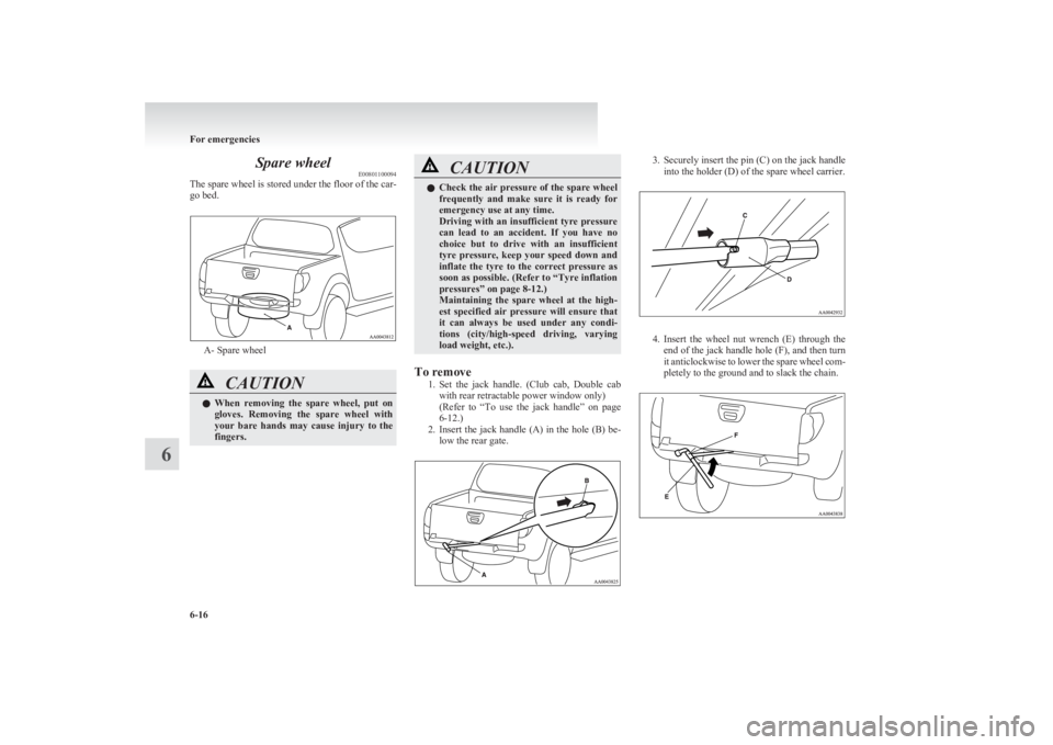 MITSUBISHI L200 2011  Owners Manual (in English) Spare wheelE00801100094
The spare wheel is stored under the floor of the car-
go bed.
A- Spare wheel
CAUTIONl When  removing  the  spare  wheel,  put  on
gloves.  Removing  the  spare  wheel  with
you