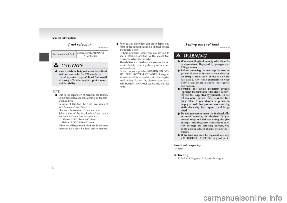 MITSUBISHI L200 2011   (in English) Owners Guide Fuel selectionE00200102141Recommended fuelCetane number (EN590)
51 or higherCAUTIONlYour vehicle is designed to use only diesel
fuel that meets the EN 590 standard.
Use of any other type of diesel fue
