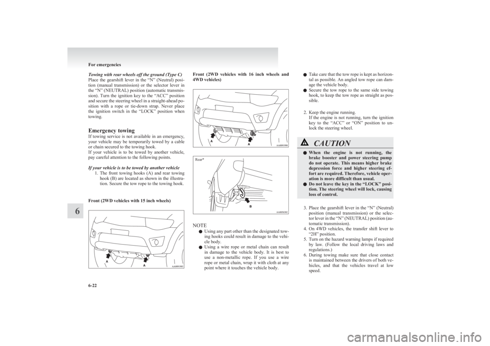 MITSUBISHI L200 2011  Owners Manual (in English) Towing with rear wheels off the ground (Type C)
Place  the  gearshift  lever  in  the  “N”  (Neutral)  posi-
tion  (manual  transmission)  or  the  selector  lever  in
the “N” (NEUTRAL) positi