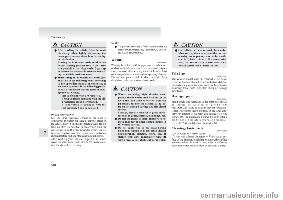 MITSUBISHI L200 2011  Owners Manual (in English) CAUTIONlAfter  washing  the  vehicle,  drive  the  vehi-
cle  slowly  while  lightly  depressing  the
brake  pedal  several  times  in  order  to  dry
out the brakes.
Leaving the brakes wet could resu