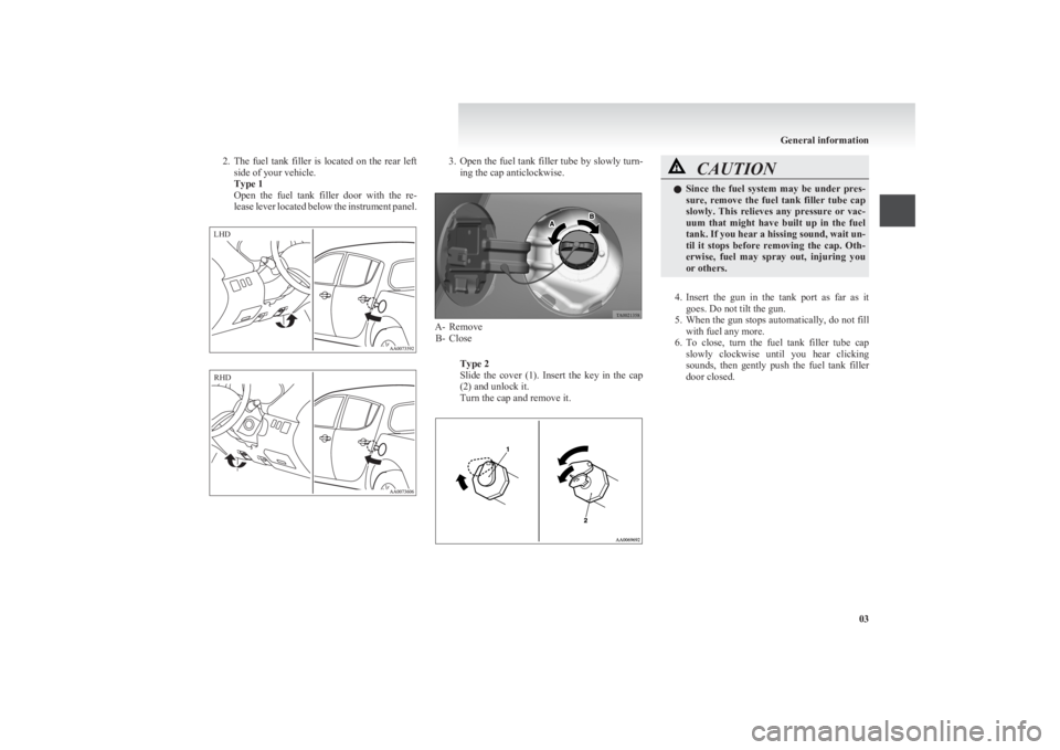 MITSUBISHI L200 2011   (in English) Owners Guide 2.The  fuel  tank  filler  is  located  on  the  rear  left
side of your vehicle.
Type 1
Open  the  fuel  tank  filler  door  with  the  re-
lease lever located below the instrument panel.3. Open the 