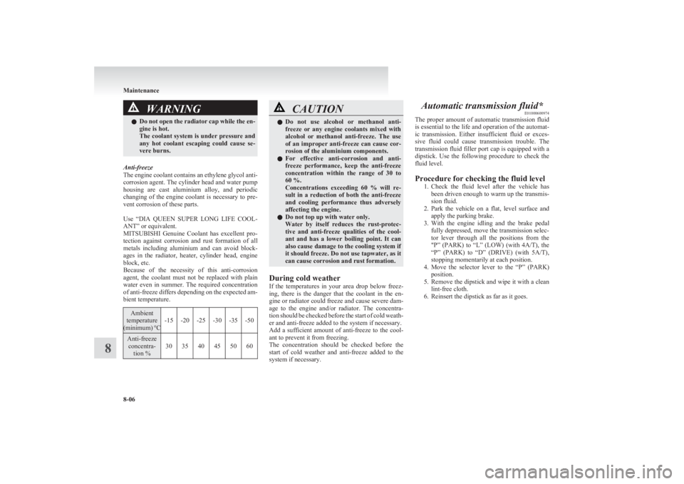 MITSUBISHI L200 2011  Owners Manual (in English) WARNINGlDo not open the radiator cap while the en-
gine is hot.
The coolant system is under pressure and
any  hot  coolant  escaping  could  cause  se-
vere burns.
Anti-freeze
The engine coolant conta