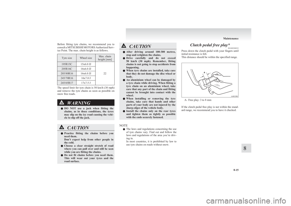 MITSUBISHI L200 2011  Owners Manual (in English) Before  fitting  tyre  chains,  we  recommend  you  to
consult a  MITSUBISHI  MOTORS  Authorized Serv-
ice Point. The max. chain height is as follows.Tyre sizeWheel sizeMax. chain
height [mm]195R15C15