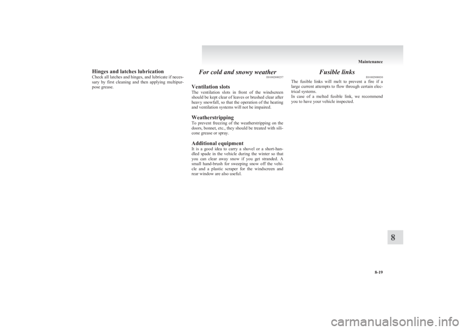 MITSUBISHI L200 2011  Owners Manual (in English) Hinges and latches lubrication
Check all latches and hinges, and lubricate if neces-
sary  by  first  cleaning  and  then  applying  multipur-
pose grease.For cold and snowy weather E01002800257
Venti