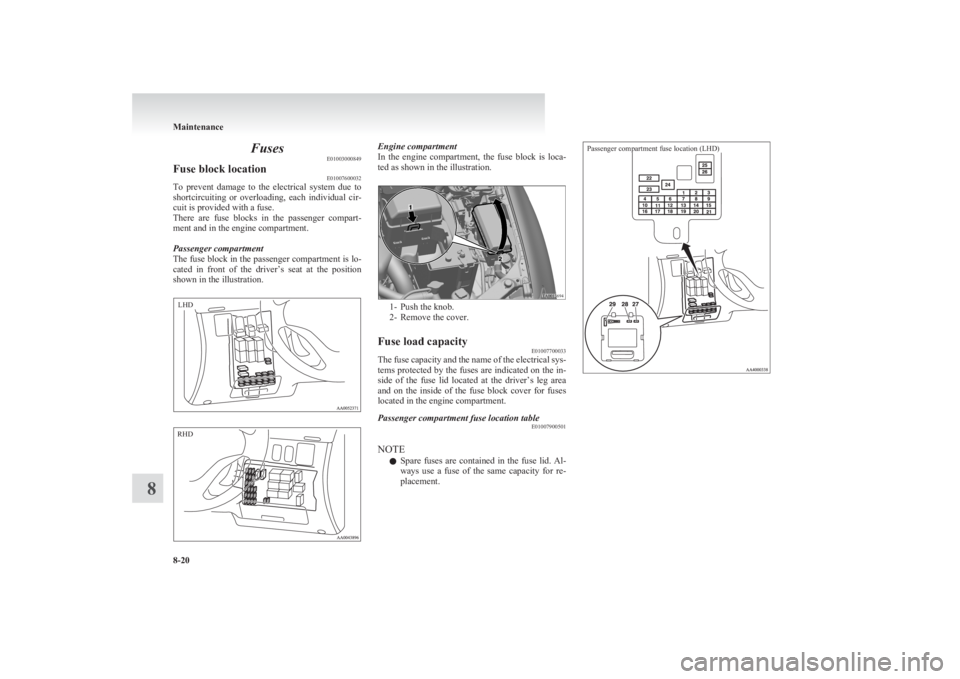 MITSUBISHI L200 2011  Owners Manual (in English) FusesE01003000849Fuse block location E01007600032
To  prevent  damage  to  the  electrical  system  due  to
shortcircuiting  or  overloading,  each  individual  cir-
cuit is provided with a fuse.
Ther