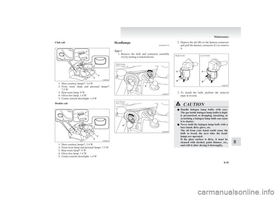 MITSUBISHI L200 2011  Owners Manual (in English) Club cab
1- Door courtesy lamps*: 3.4 W
2- Front  room  lamp  and  personal  lamps*:
7.5 W
3- Rear room lamp: 8 W 
4- Glove box lamp: 1.4 W
5- Centre console downlight: 1.4 W
Double cab
1- Door courte