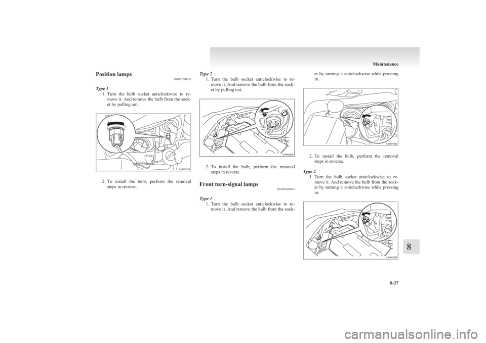 MITSUBISHI L200 2011  Owners Manual (in English) Position lampsE01003700833
Type 1 1.Turn  the  bulb  socket  anticlockwise  to  re-
move it. And remove the bulb from the sock-
et by pulling out.
2. To  install  the  bulb,  perform  the  removal
ste