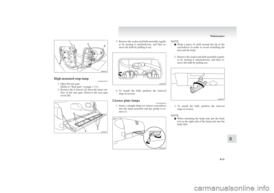 MITSUBISHI L200 2011  Owners Manual (in English) High-mounted stop lampE01004500577
1. Open the rear gate.
(Refer to “Rear gate” on page 1-13.)
2. Remove the 8 screws (A) from the inner sur-
face  of  the  rear  gate.  Remove  the  rear  gate
co