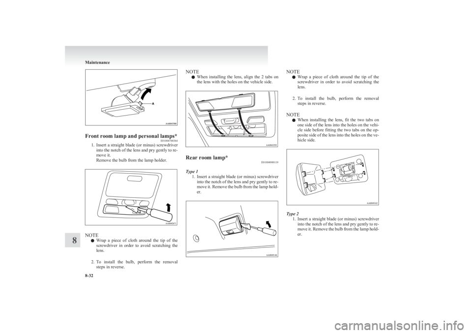MITSUBISHI L200 2011  Owners Manual (in English) Front room lamp and personal lamps*E01004700364
1.Insert a straight blade (or minus) screwdriver
into the notch of the lens and pry gently to re-
move it.
Remove the bulb from the lamp holder.
NOTE
l 