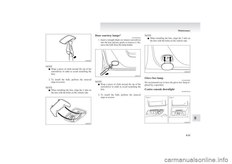 MITSUBISHI L200 2011  Owners Manual (in English) NOTEl Wrap  a  piece  of  cloth  around  the  tip  of  the
screwdriver  in  order  to  avoid  scratching  the
lens.
2. To  install  the  bulb,  perform  the  removal
steps in reverse.
NOTE l When  ins