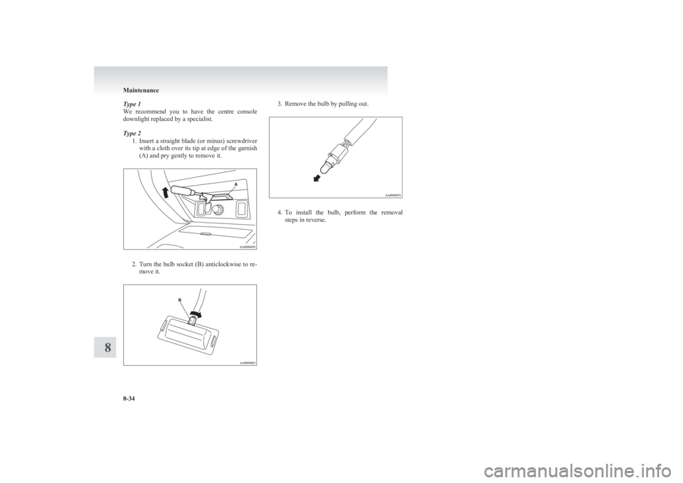 MITSUBISHI L200 2011  Owners Manual (in English) Type 1
We  recommend  you  to  have  the  centre  console
downlight replaced by a specialist.
Type 2 1.Insert a straight blade (or minus) screwdriver
with a cloth over its tip at edge of the garnish
(