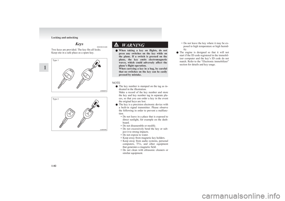 MITSUBISHI L200 2011  Owners Manual (in English) KeysE00300101608
Two keys are provided. The key fits all locks.
Keep one in a safe place as a spare key.
Type 1Type 2
WARNINGl When  taking  a  key  on  flights,  do  not
press  any  switches  on  the