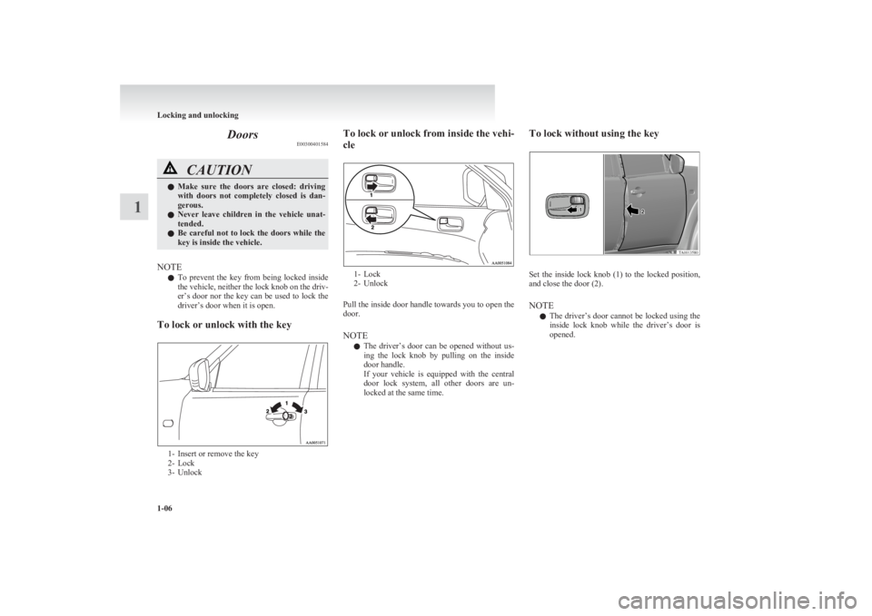 MITSUBISHI L200 2011   (in English) Owners Guide DoorsE00300401584CAUTIONlMake  sure  the  doors  are  closed:  driving
with  doors  not  completely  closed  is  dan-
gerous.
l Never  leave  children  in  the  vehicle  unat-
tended.
l Be careful not