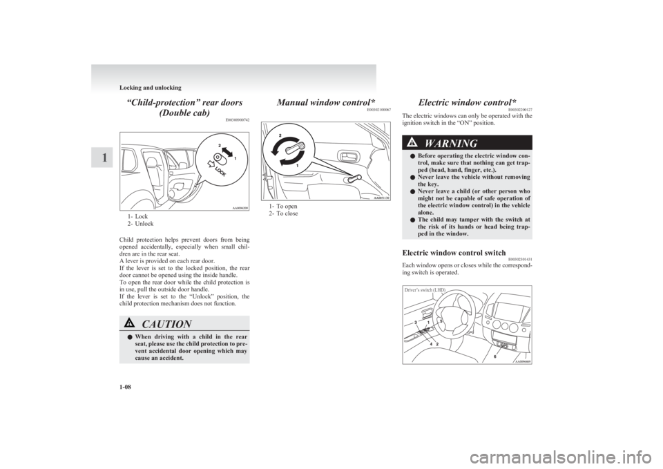 MITSUBISHI L200 2011   (in English) Owners Guide “Child-protection” rear doors(Double cab) E00300900742
1- Lock
2- Unlock
Child  protection  helps  prevent  doors  from  being
opened  accidentally,  especially  when  small  chil-
dren are in the