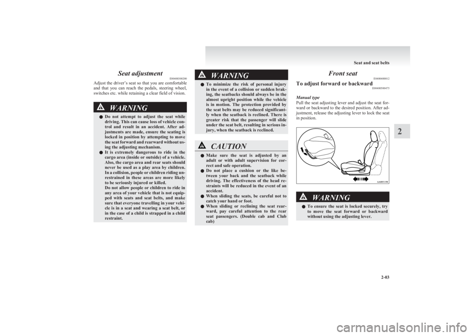 MITSUBISHI L200 2011  Owners Manual (in English) Seat adjustmentE00400300200
Adjust the driver’s seat so that you are comfortable
and  that  you  can  reach  the  pedals,  steering  wheel,
switches etc. while retaining a clear field of vision.WARN