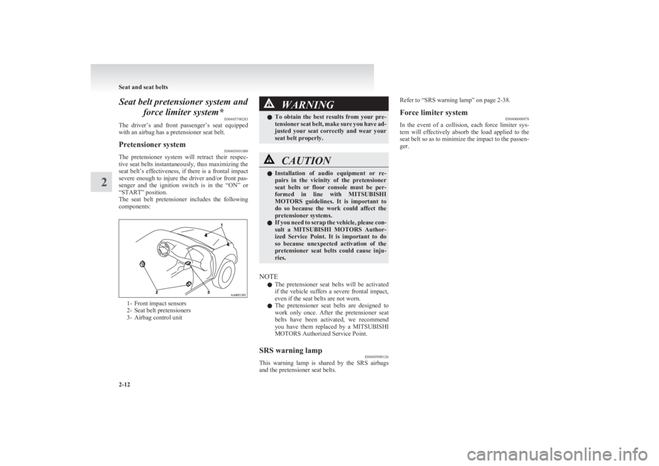 MITSUBISHI L200 2011  Owners Manual (in English) Seat belt pretensioner system andforce limiter system* E00405700283
The  driver’s  and  front  passenger’s  seat  equipped
with an airbag has a pretensioner seat belt.Pretensioner system E00405801