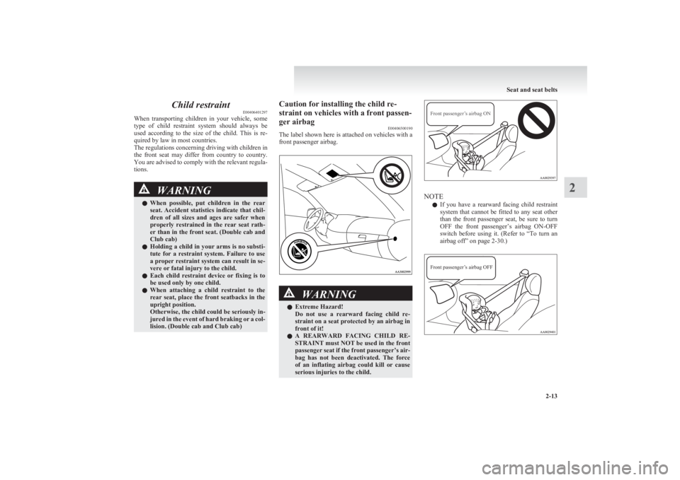 MITSUBISHI L200 2011  Owners Manual (in English) Child restraintE00406401297
When  transporting  children  in  your  vehicle,  some
type  of  child  restraint  system  should  always  be
used  according  to  the  size  of  the  child.  This  is  re-