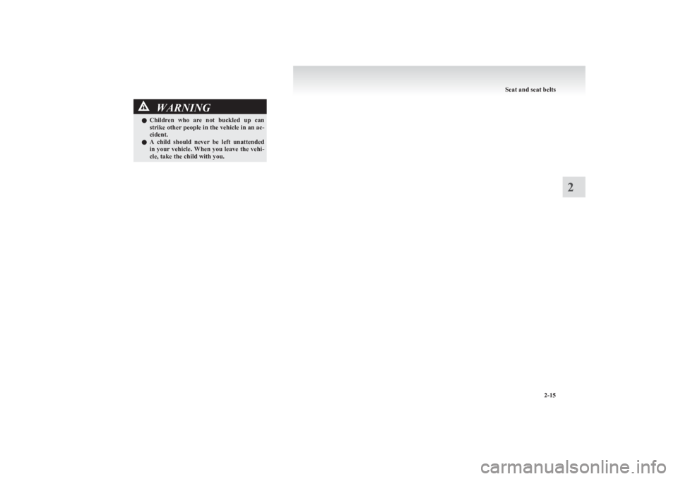 MITSUBISHI L200 2011   (in English) Repair Manual WARNINGlChildren  who  are  not  buckled  up  can
strike other people in the vehicle in an ac-
cident.
l A  child  should  never  be  left  unattended
in your vehicle. When you leave the vehi-
cle, ta