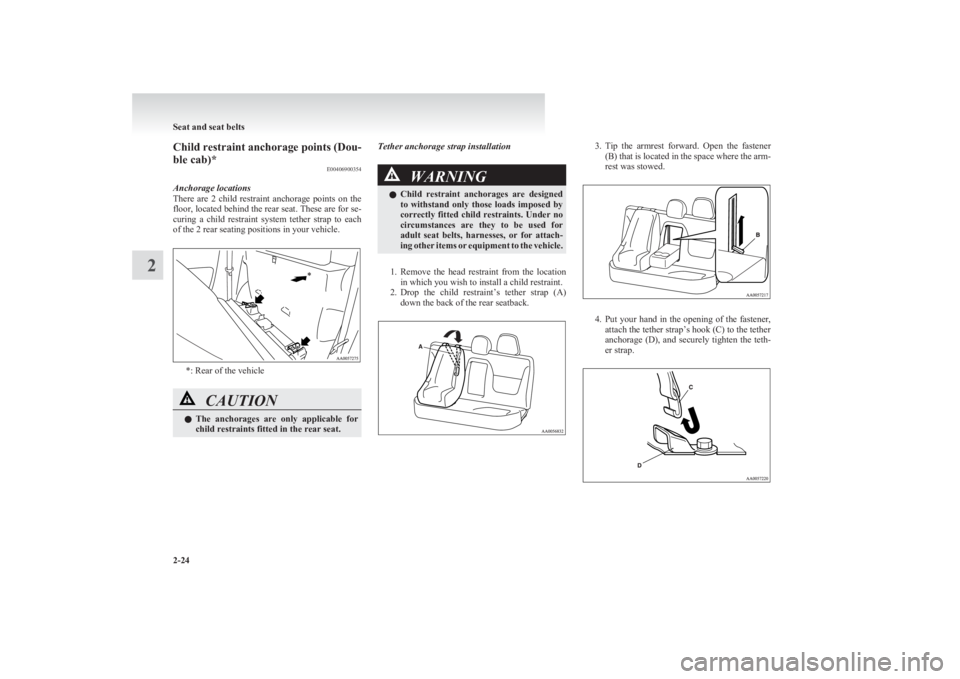 MITSUBISHI L200 2011  Owners Manual (in English) Child restraint anchorage points (Dou-
ble cab)* E00406900354
Anchorage locations
There  are  2  child  restraint  anchorage  points  on  the
floor, located behind the rear seat. These are for se-
cur