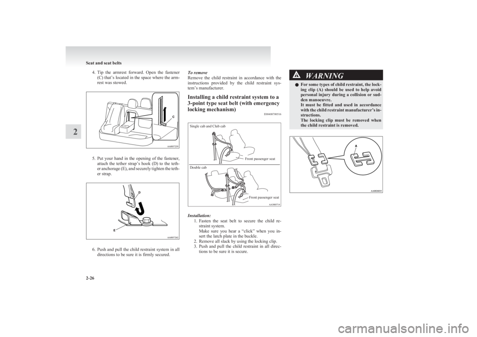 MITSUBISHI L200 2011  Owners Manual (in English) 4.Tip  the  armrest  forward.  Open  the  fastener
(C) that’s located in the space where the arm-
rest was stowed.
5. Put your hand in the opening of the fastener,
attach  the  tether  strap’s  ho