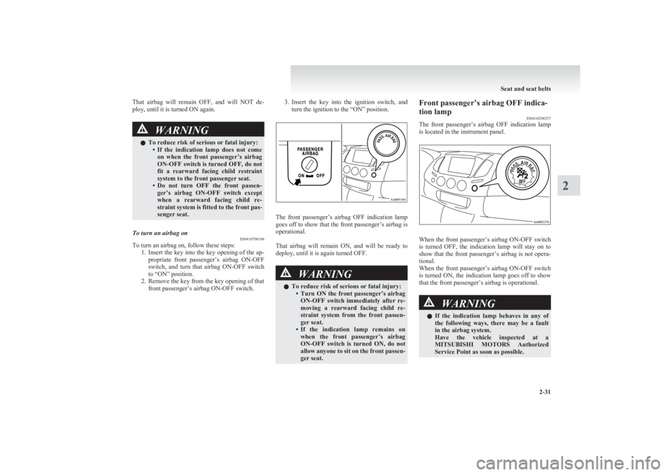 MITSUBISHI L200 2011  Owners Manual (in English) That  airbag  will  remain  OFF,  and  will  NOT  de-
ploy, until it is turned ON again.WARNINGl To reduce risk of serious or fatal injury:
•If  the  indication  lamp  does  not  come
on  when  the 