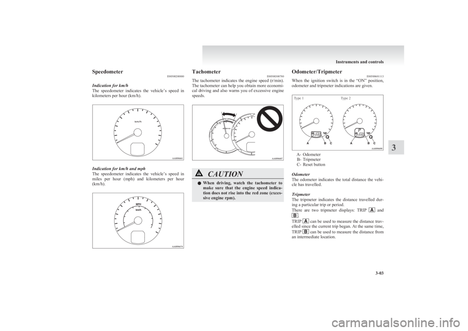MITSUBISHI L200 2011   (in English) Manual Online SpeedometerE00500200880
Indication for km/h
The  speedometer  indicates  the  vehicle’s  speed  in
kilometers per hour (km/h).
Indication for km/h and mph
The  speedometer  indicates  the  vehicle