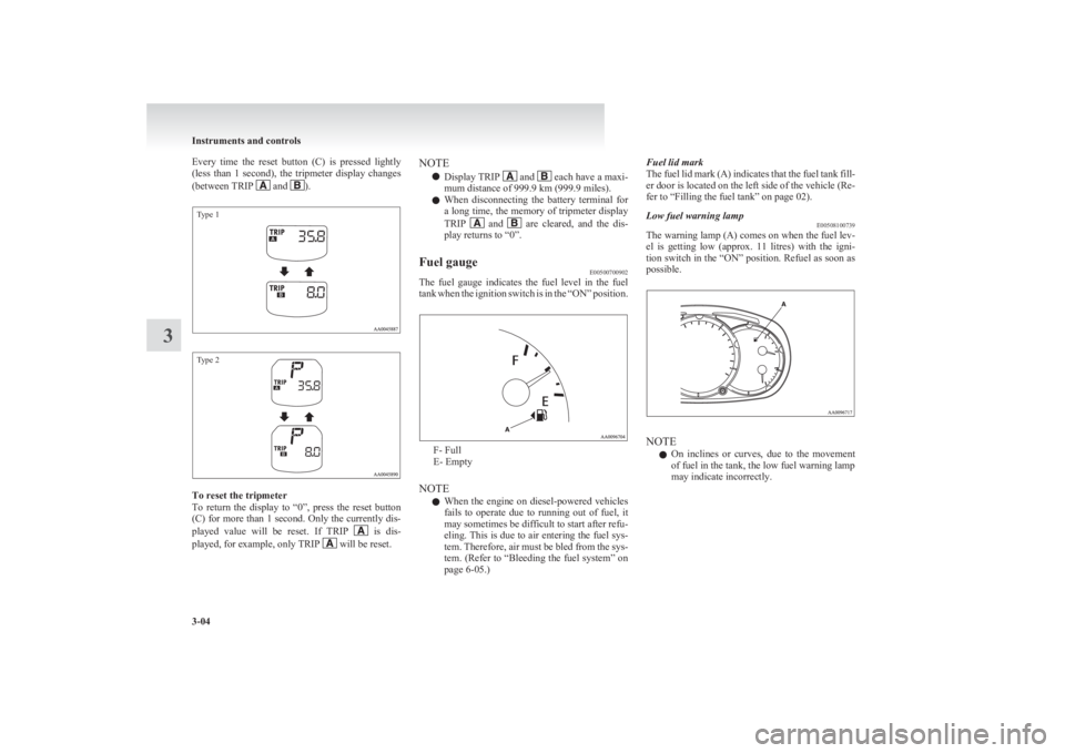 MITSUBISHI L200 2011   (in English) Manual Online Every  time  the  reset  button  (C)  is  pressed  lightly
(less  than  1  second),  the  tripmeter  display  changes
(between TRIP 
 and ).
Type 1Type 2
To reset the tripmeter
To  return  the  displa