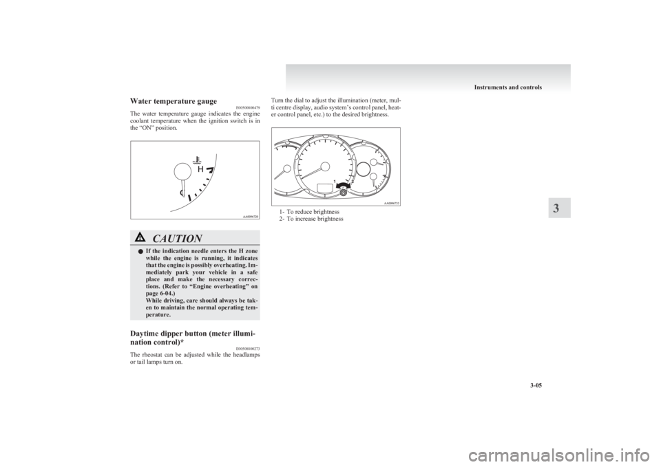 MITSUBISHI L200 2011  Owners Manual (in English) Water temperature gaugeE00500800479
The  water  temperature  gauge  indicates  the  engine
coolant  temperature  when  the  ignition  switch  is  in
the “ON” position.CAUTIONl If  the  indication 