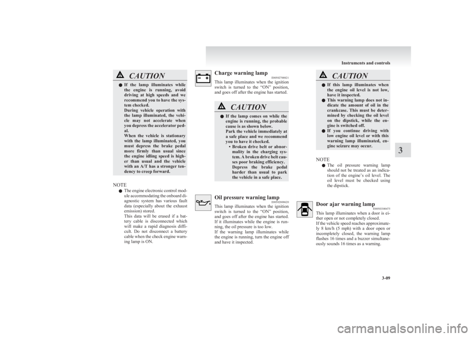 MITSUBISHI L200 2011  Owners Manual (in English) CAUTIONlIf  the  lamp  illuminates  while
the  engine  is  running,  avoid
driving  at  high  speeds  and  we
recommend you to have the sys-
tem checked.
During  vehicle  operation  with
the  lamp  il