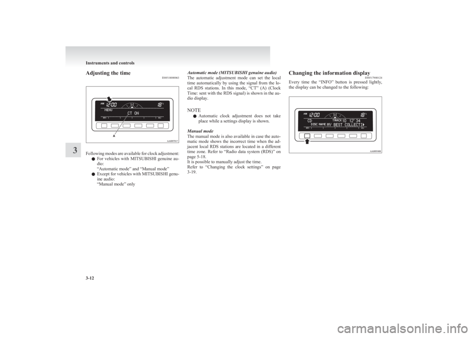 MITSUBISHI L200 2011  Owners Manual (in English) Adjusting the timeE00518000063
Following modes are available for clock adjustment:
l For  vehicles  with 
MITSUBISHI  genuine  au-
dio:
“Automatic mode” and “Manual mode”
l Except for vehicles