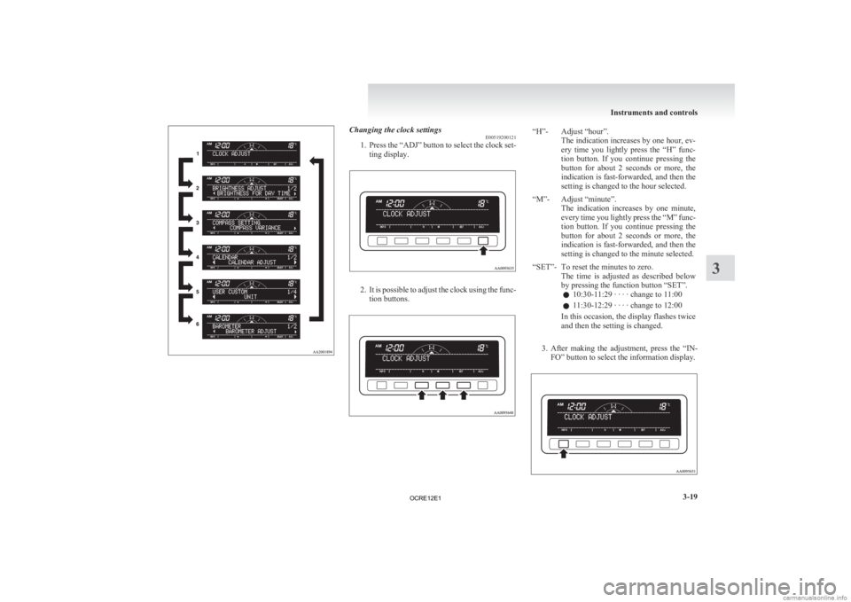MITSUBISHI L200 2012  Owners Manual (in English) Changing the clock settings
E00519200121
1. Press 
the “ADJ” button to select the clock set-
ting display. 2. It 
is possible to adjust the clock using the func-
tion buttons. “H”- Adjust “h