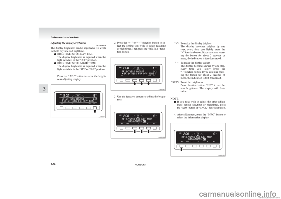 MITSUBISHI L200 2012  Owners Manual (in English) Adjusting the display brightness
E00519300034
The 
display brightness can be adjusted at 13 levels
for both daytime and nighttime.
l BRIGHTNESS FOR DAY TIME
The  display  brightness  is  adjusted  whe