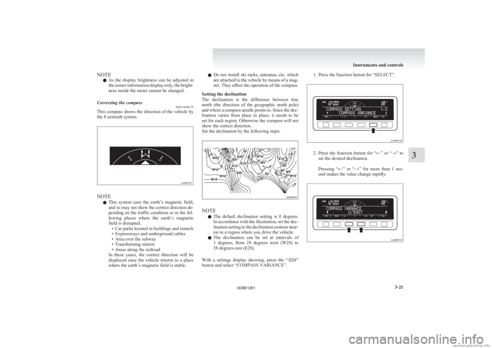 MITSUBISHI L200 2012  Owners Manual (in English) NOTE
l As 
the  display  brightness  can  be  adjusted  in
the center information display only, the bright-
ness inside the meter cannot be changed.
Correcting the compass E00519400178
This compass sh
