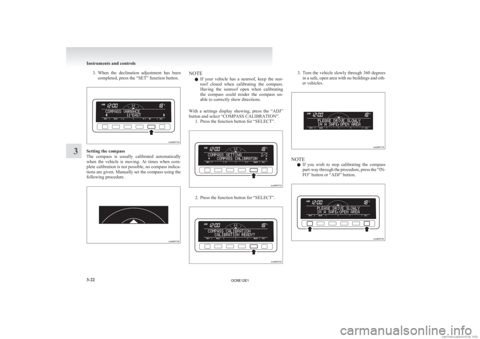 MITSUBISHI L200 2012  Owners Manual (in English) 3. When the  declination  adjustment  has  been
completed, press the “SET” function button. Setting the compass
The 

compass  is  usually  calibrated  automatically
when  the  vehicle  is  moving