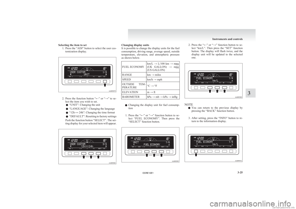 MITSUBISHI L200 2012  Owners Manual (in English) Selecting the item to set
1. Press the “ADJ” button to select the user cus-tomization display. 2. Press 
the  function  button  “←”  or  “→”  to  se-
lect the item you wish to set.
l �