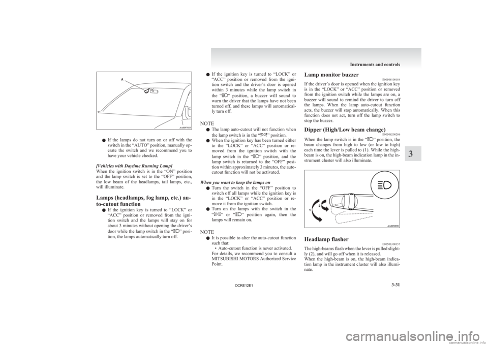 MITSUBISHI L200 2012  Owners Manual (in English) l
If  the  lamps  do  not  turn  on  or  off  with  the
switch in the “AUTO” position, manually op-
erate  the  switch  and  we  recommend  you  to
have your vehicle checked.
[Vehicles with Daytim