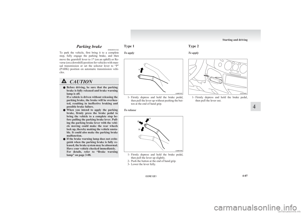 MITSUBISHI L200 2012  Owners Manual (in English) Parking brake
E00600501562
To 
park  the  vehicle,  first  bring  it  to  a  complete
stop,  fully  engage  the  parking  brake,  and  then
move the gearshift lever to 1 st
 (on an uphill) or Re-
vers