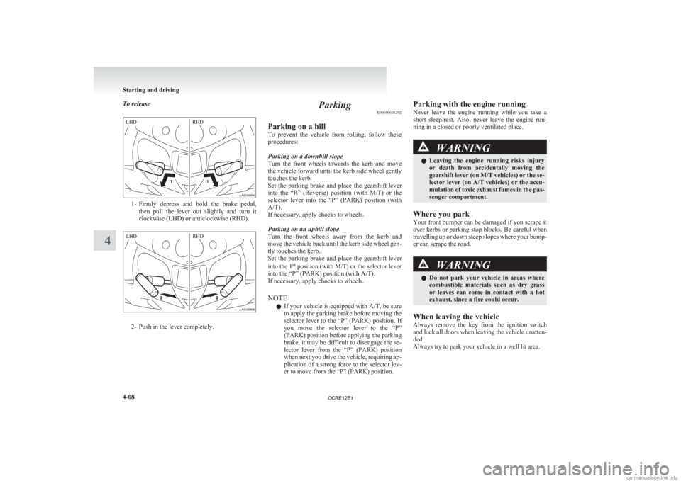 MITSUBISHI L200 2012  Owners Manual (in English) To release
1- Firmly depress  and  hold  the  brake  pedal,
then  pull  the  lever  out  slightly  and  turn  it
clockwise (LHD) or anticlockwise (RHD). 2- Push in the lever completely. Parking
E00600