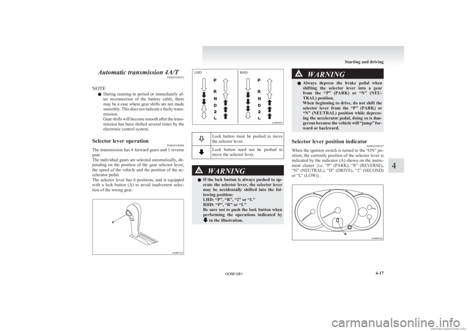 MITSUBISHI L200 2012  Owners Manual (in English) Automatic transmission 4A/T
E00603200619
NOTE l During 
running-in  period  or  immediately  af-
ter  reconnection  of  the  battery  cable,  there
may be a case where gear shifts are not made
smoothl