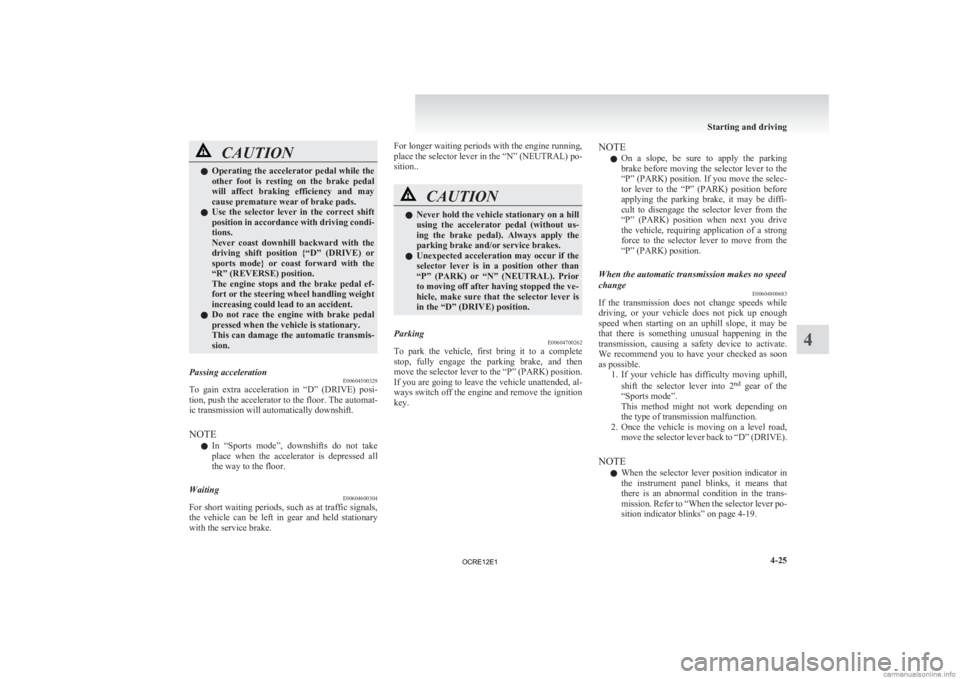 MITSUBISHI L200 2012  Owners Manual (in English) CAUTION
l
Operating  the accelerator pedal while the
other  foot  is  resting  on  the  brake  pedal
will  affect  braking  efficiency  and  may
cause premature wear of brake pads.
l Use  the  selecto