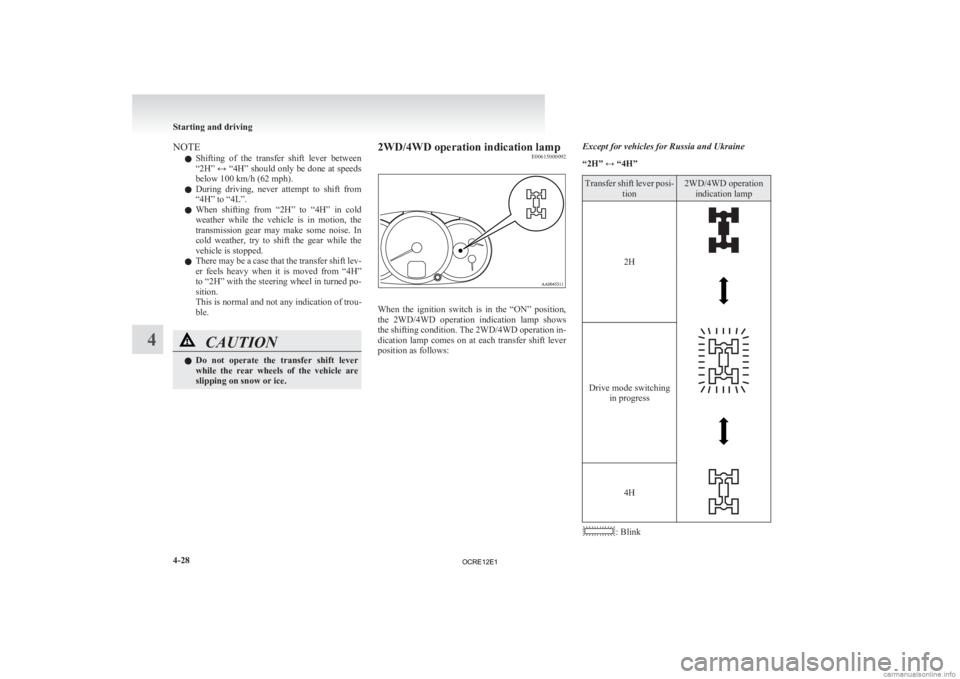 MITSUBISHI L200 2012   (in English) User Guide NOTE
l Shifting 
of  the  transfer  shift  lever  between
“2H” ↔ “4H” should only be done at speeds
below 100 km/h (62 mph).
l During  driving,  never  attempt  to  shift  from
“4H” to �