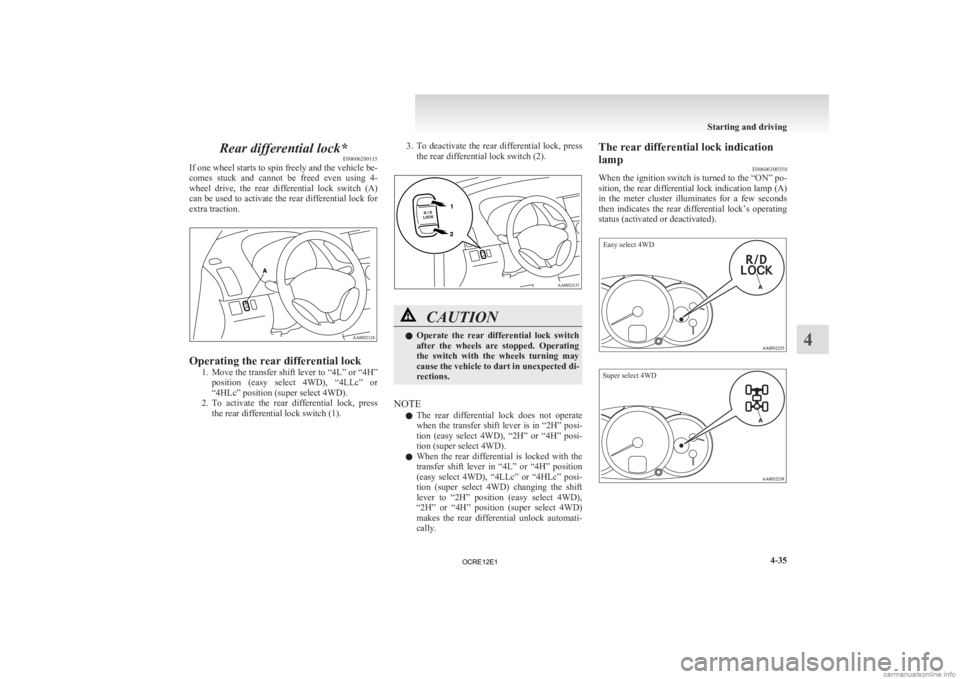 MITSUBISHI L200 2012  Owners Manual (in English) Rear differential lock*
E00606200115
If 
one wheel starts to spin freely and the vehicle be-
comes  stuck  and  cannot  be  freed  even  using  4-
wheel  drive,  the  rear  differential  lock  switch 